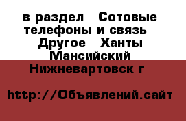  в раздел : Сотовые телефоны и связь » Другое . Ханты-Мансийский,Нижневартовск г.